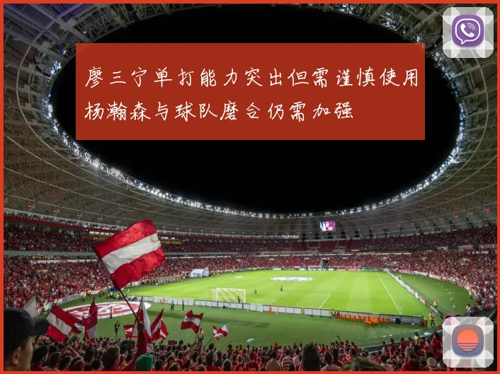 廖三宁单打能力突出但需谨慎使用杨瀚森与球队磨合仍需加强