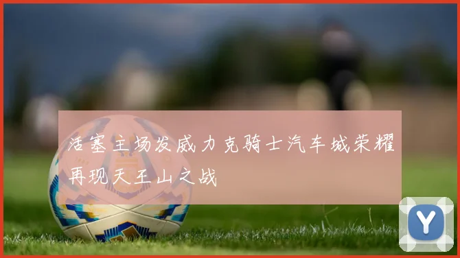 活塞主场发威力克骑士汽车城荣耀再现天王山之战