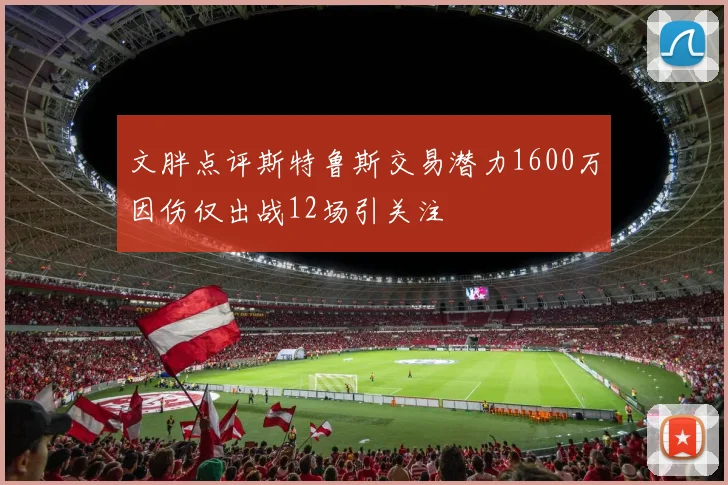 文胖点评斯特鲁斯交易潜力1600万因伤仅出战12场引关注