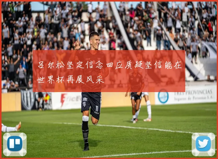 吕尔松坚定信念回应质疑坚信能在世界杯再展风采
