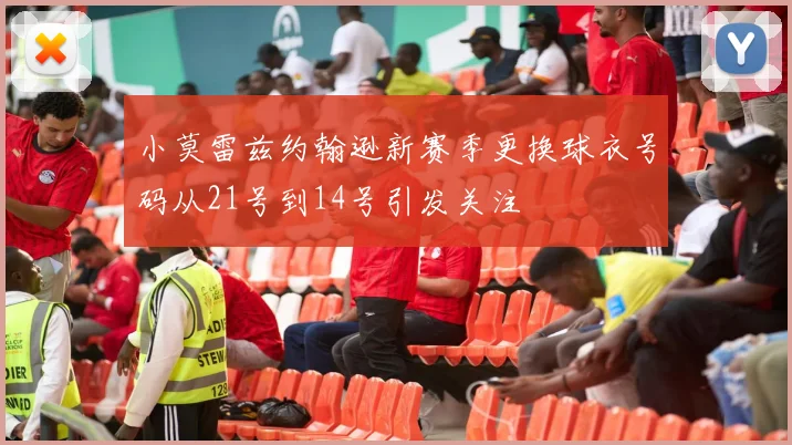 小莫雷兹约翰逊新赛季更换球衣号码从21号到14号引发关注