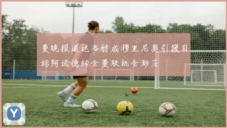 曼晚报道达洛特成穆里尼奥引援目标阿诺德转会曼联机会渺茫