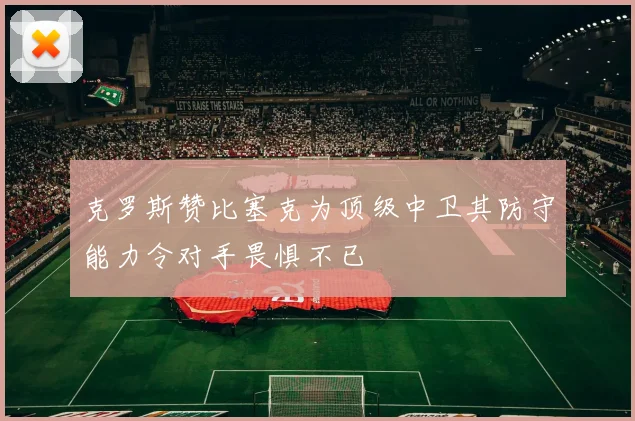 克罗斯赞比塞克为顶级中卫其防守能力令对手畏惧不已