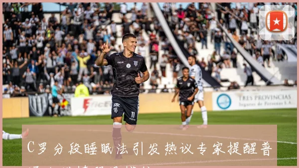 C罗分段睡眠法引发热议专家提醒普通人谨慎跟风模仿