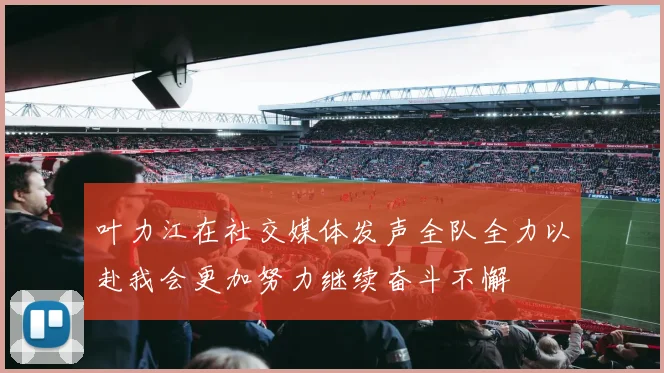 叶力江在社交媒体发声全队全力以赴我会更加努力继续奋斗不懈