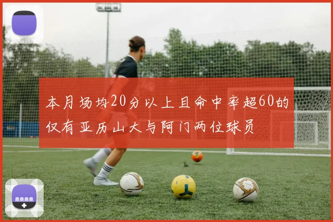 本月场均20分以上且命中率超60的仅有亚历山大与阿门两位球员