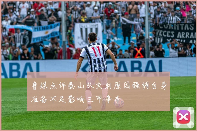 鲁媒点评泰山队失利原因强调自身准备不足影响三甲争夺