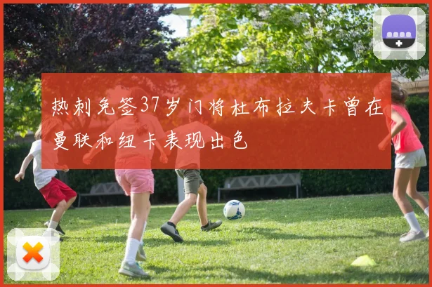 热刺免签37岁门将杜布拉夫卡曾在曼联和纽卡表现出色