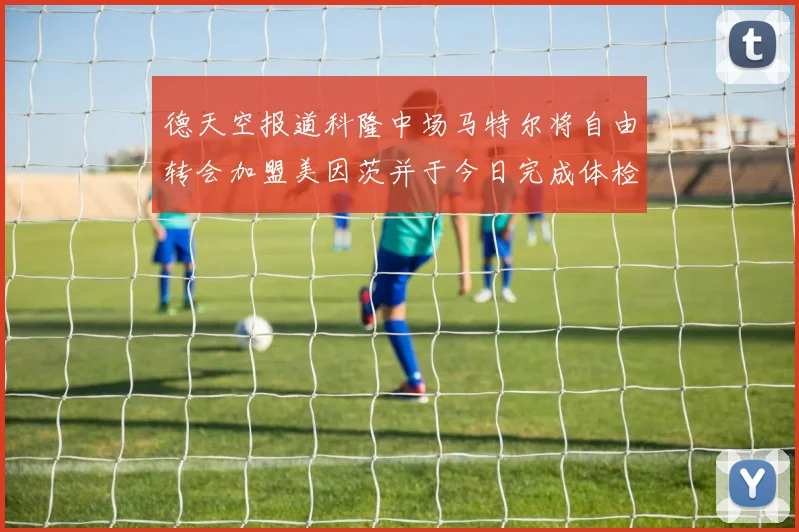 德天空报道科隆中场马特尔将自由转会加盟美因茨并于今日完成体检