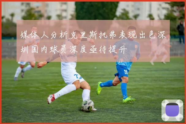 媒体人分析克里斯托弗表现出色深圳国内球员深度亟待提升