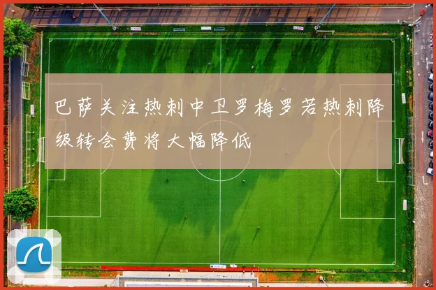 巴萨关注热刺中卫罗梅罗若热刺降级转会费将大幅降低