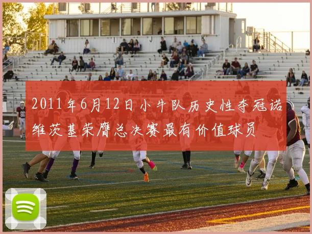2011年6月12日小牛队历史性夺冠诺维茨基荣膺总决赛最有价值球员