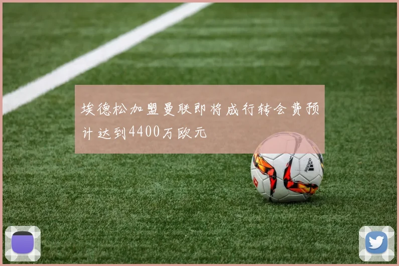 埃德松加盟曼联即将成行转会费预计达到4400万欧元