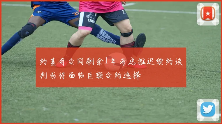 约基奇合同剩余1年考虑推迟续约谈判或将面临巨额合约选择