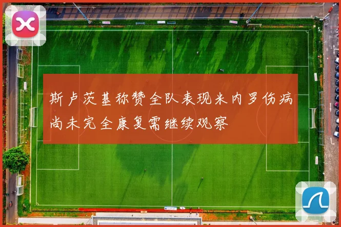 斯卢茨基称赞全队表现米内罗伤病尚未完全康复需继续观察
